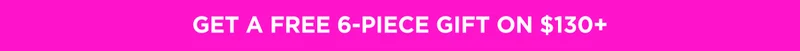 GET A FREE 6-PIECE GIFT ON $130+