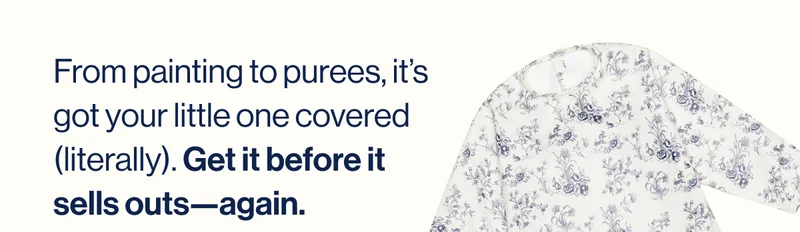 From painting to purees, it’s got your little one covered (literally). Get it before it sells outs—again.