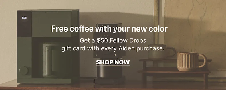 Free coffee with your new color: get a $50 fellow drops gift card with every Aiden purchase. Shop now
