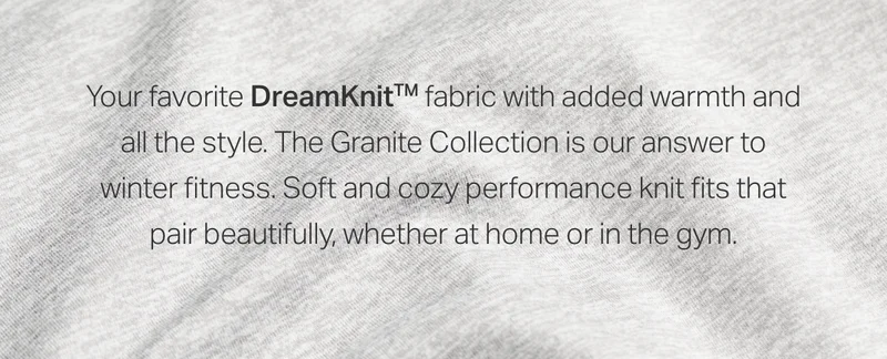 Your favorite DreamKnit™ fabric with added warmth and all the style.