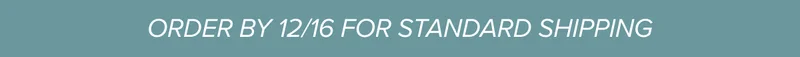 Order by 12/16 for standard shipping