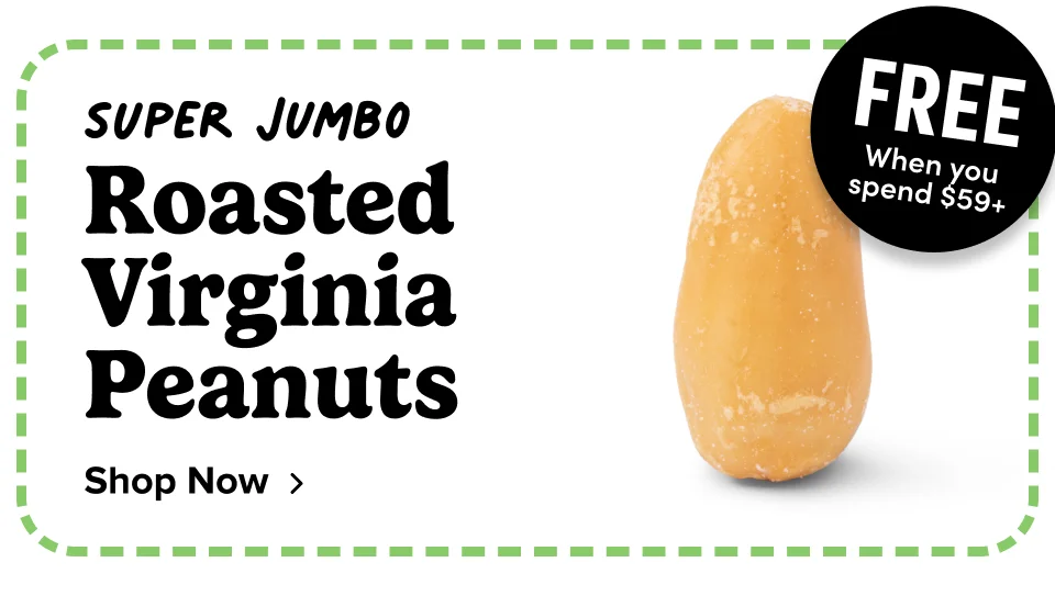 Free when you spend $59+ ; Super Jumbo Roasted Virginia Peanuts; Shop Now