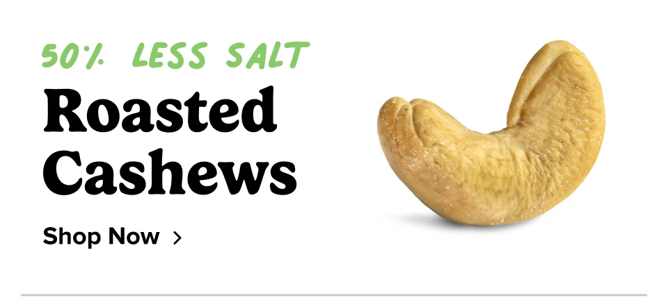 50% less salt Roasted Cashews Shop Now