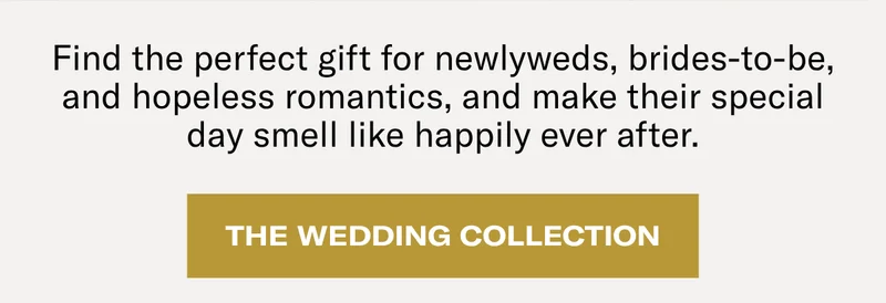 Find the perfect gift for newlyweds, brides-to-be, and hopeless romantics, and make their special day smell like happily ever after. | The Wedding Collection
