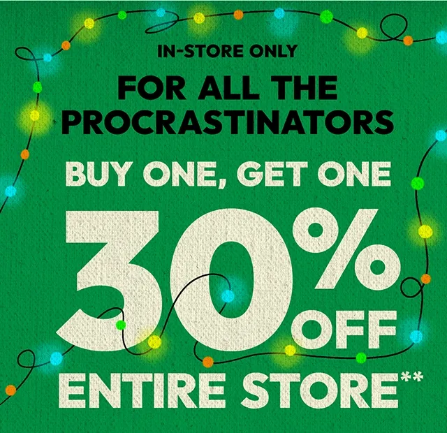 In-Store Only. For all the procrastinators. Buy One Get One 30% Off Entire Store.
