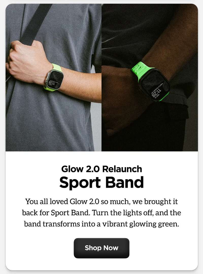 Glow 2.0 Relaunch Sport Band. You all loved Glow 2.0 so much, we brought it back for Sport Band. Turn the lights off, and the band transforms into a vibrant glowing green Shop now.