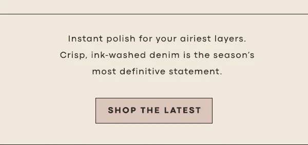 instant polish for your airiest layers. crisp, ink-washed denim is the season's most definitive statement. shop the latest
