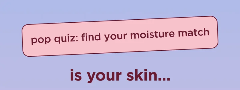 pop quiz: find your moisture match is your skin…