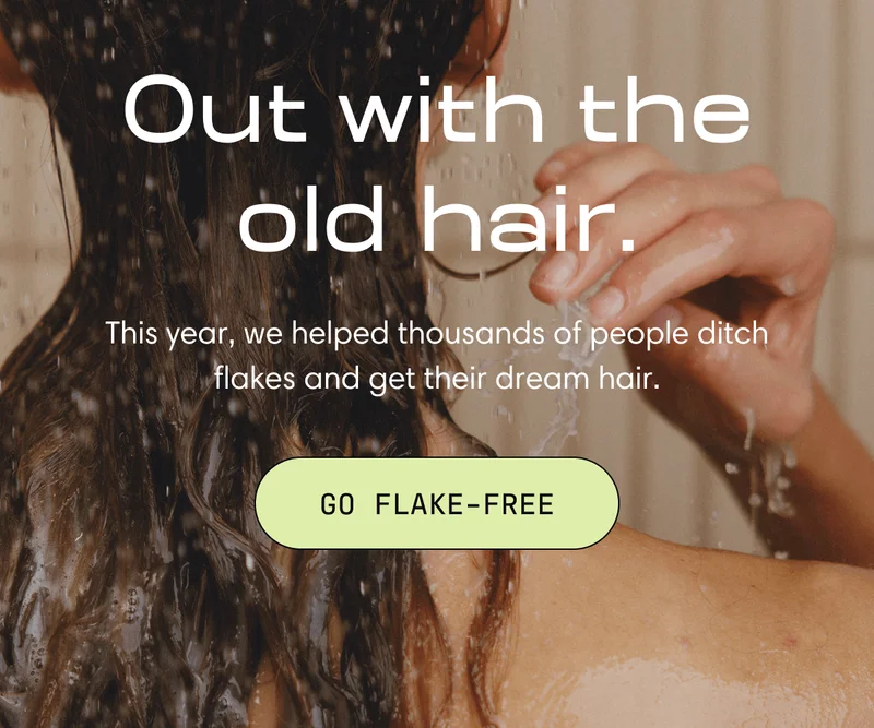 Out with the old hair. This year, we helped thousands of people ditch flakes and get their dream hair. | GO FLAKE-FREE