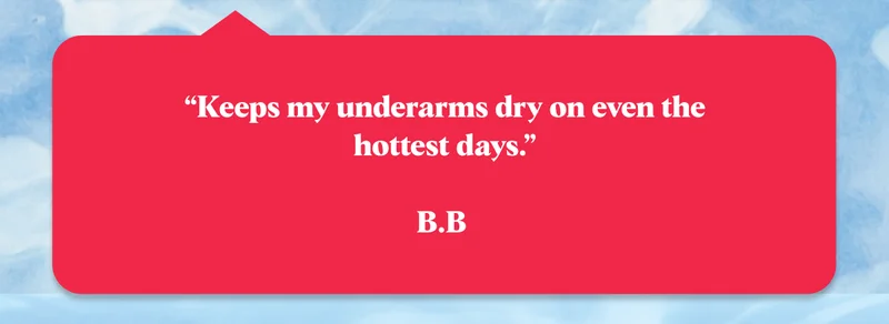 “Keeps my underarms dry on even the hottest days.”  B.B