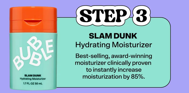 STEP 3: Slam Dunk Hydrating Moisturizer Best-selling, award-winning moisturizer clinically proven to instantly increase moisturization by 85%.