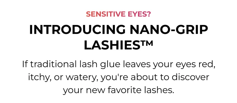 Sensitive Eyes? Introducing Nano-Grip Lashies - If traditional lash glue leaves your eyes red, itchy, or watery, you're about to discover your new favorite lashes