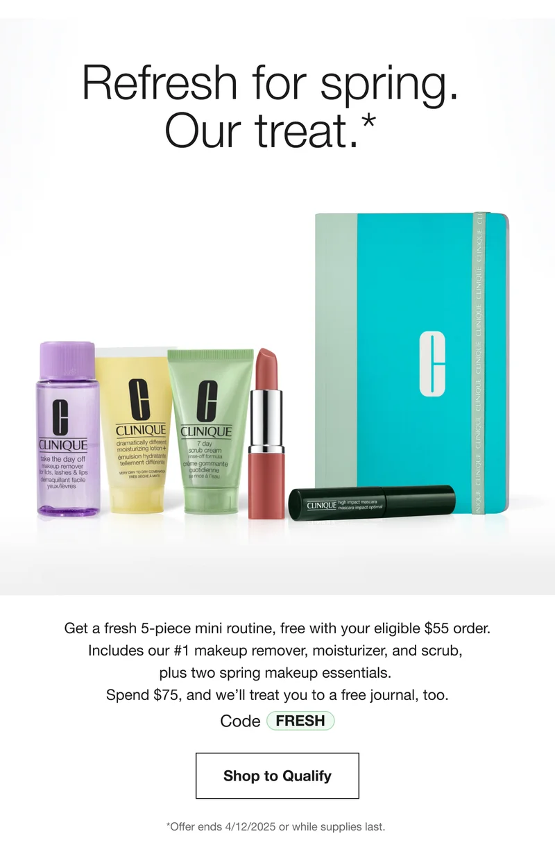 Refresh for spring. Our treat.* | Get a fresh 5-piece mini routine, free with your eligible $55 order. Includes our #1 makeup remover, moisturizer, and scrub, plus two spring makeup essentials. | Spend $75, and we’ll treat you to a free journal, too. | Code discount code | Shop to Qualify | *Offer ends 4/12/2025 or while supplies last.