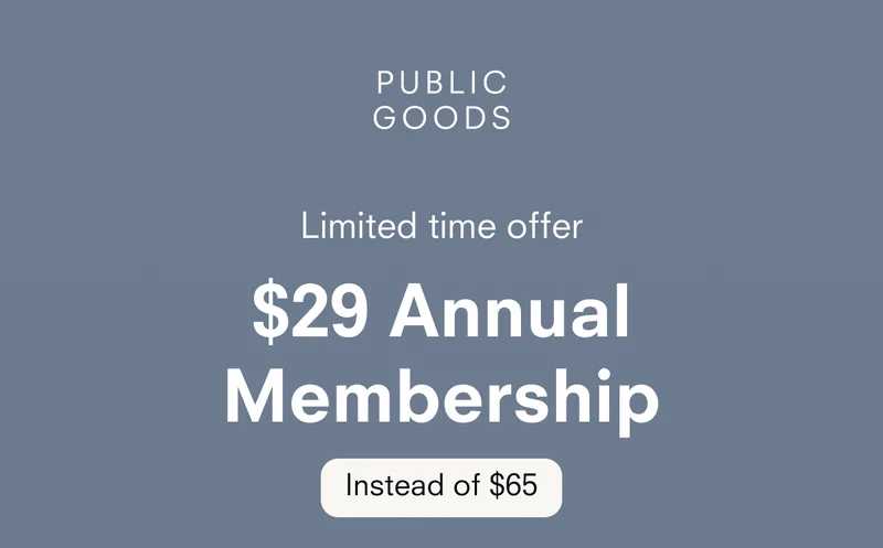 PUBLIC GOODS Limited time offer $29 Annual Membership Instead of $65