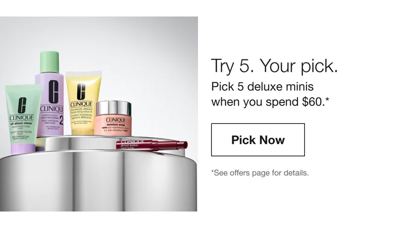 Try 5. Your pick. Pick 5 deluxe minis when you spend $60.* Pick Now | *See offers page for details.
