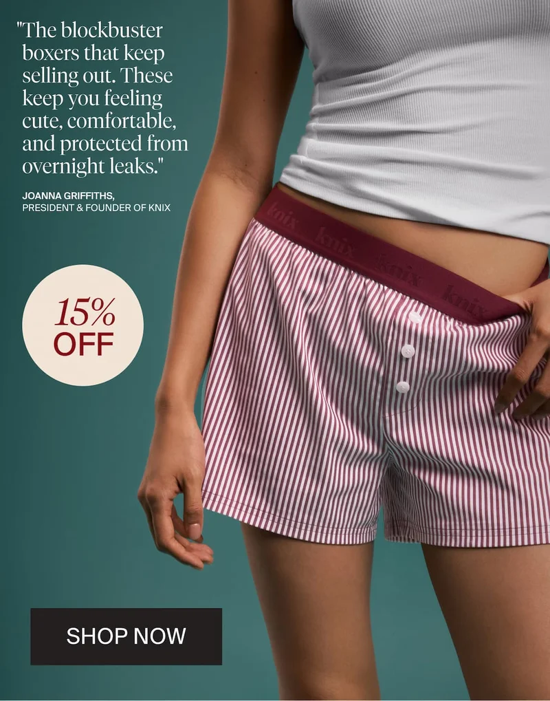 "The blockbuster boxers that keep selling out. These keep you feeling cute, comfortable, and protected from overnight leaks." - Joanna Griffiths, President & Founder of Knix. 15% OFF. SHOP NOW