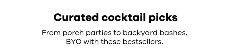 Curated cocktail picks. From porch parties to backyard bashes, BYO with these bestsellers.
