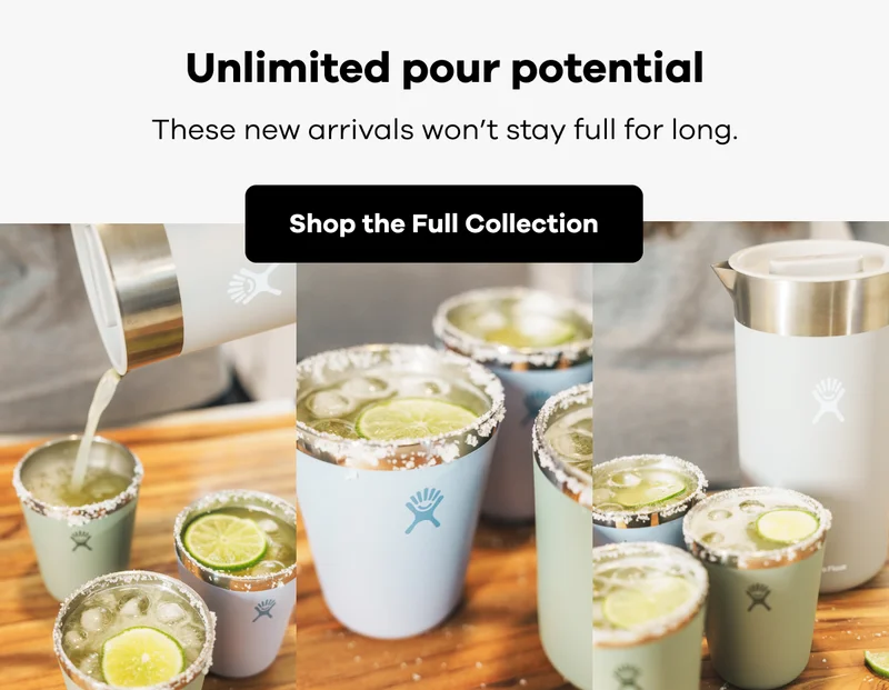 Unlimited pour potential. These new arrivals won't stay full for long. | Shop the Full Collection