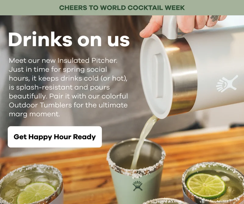 CHEERS TO WORLD COCKTAIL WEEK. Drinks on us.  Meet our new Insulated Pitcher. Just in time for spring social hours, it keeps drinks cold (or hot), is splash-resistant and pours beautifully.  Pair it with our colorful Outdoor Tumblers for the ultimate marg moment. | Get Happy Hour Ready