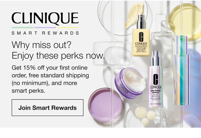 CLINIQUE SMART REWARDS | Why miss out? Enjoy these perks now. Get 15% off your first online order, free standard shipping (no minimum), and more smart perks. | Join Smart Rewards