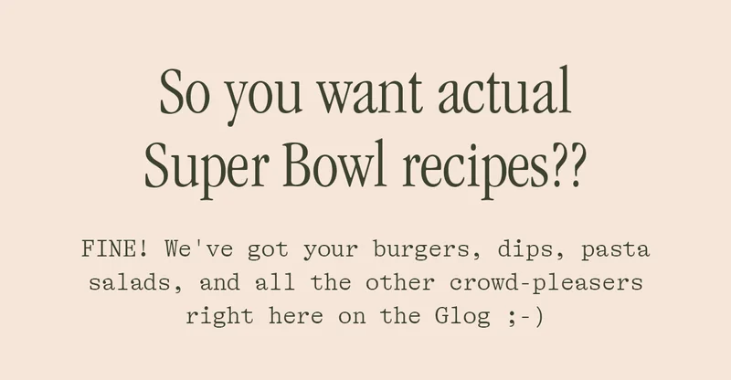 SO YOU WANT ACTUAL SUPER BOWL RECIPES??