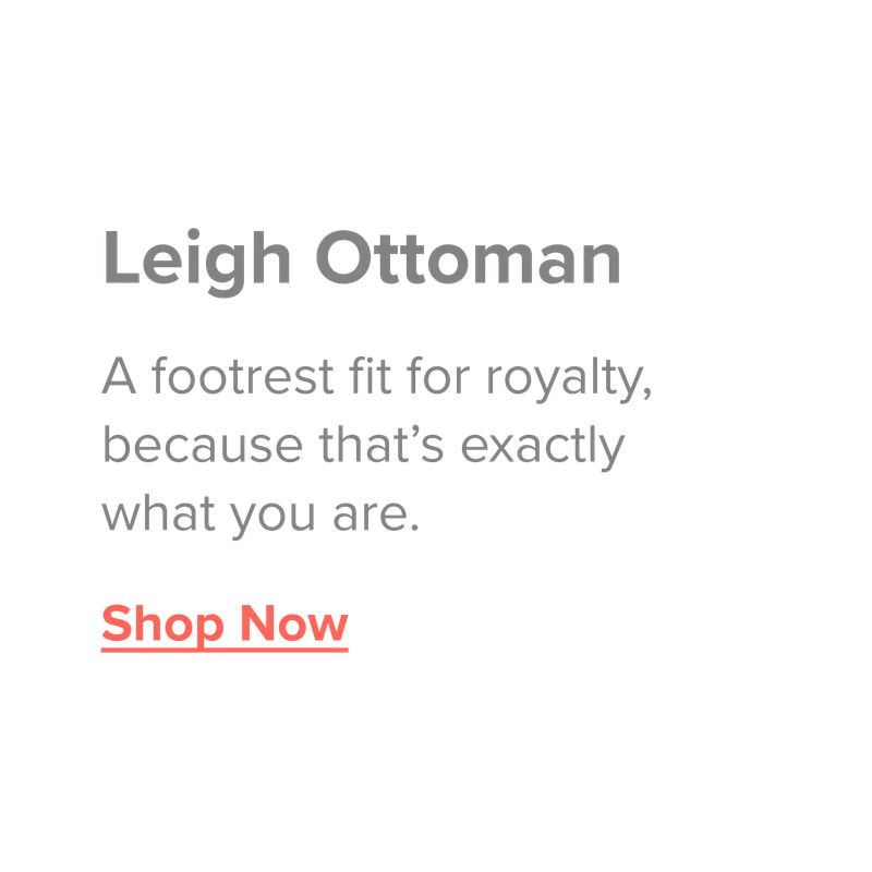 Leigh Ottoman. A footrest fit for royalty, because that's exactly what you are. Shop now.