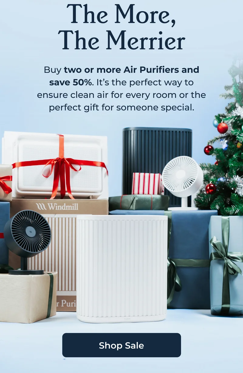 The More, The Merrier - Buy two or more Air Purifiers and save 50%. It's the perfect way to ensure clean air for every room or the perfect gift for someone special.