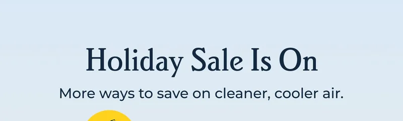 Holiday Sale Is On - More ways to save on cleaner, cooler air.