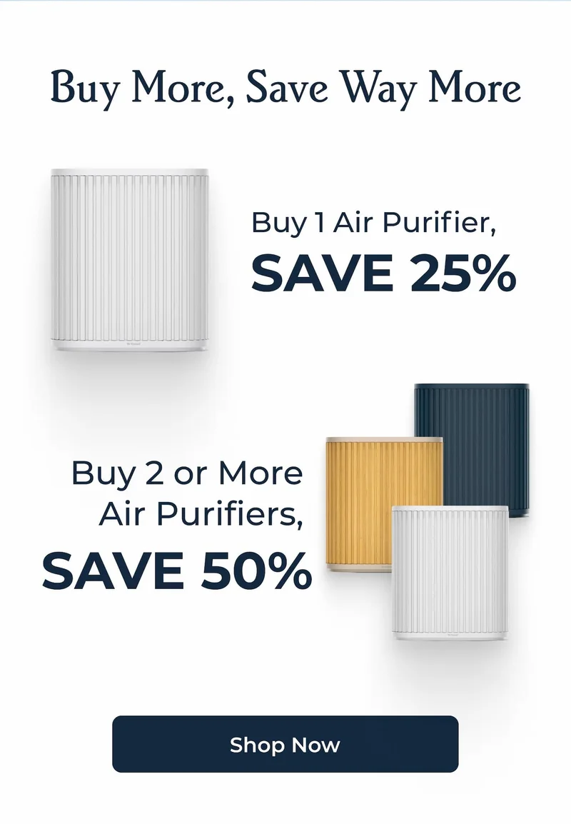 Buy More, Save Way More - Buy 1 Air Purifier, Save 25% - Buy 2 or More Air Purifiers, Save 55% | SHOP NOW
