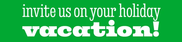 INVITE US ON YOUR HOLIDAY VACATION!