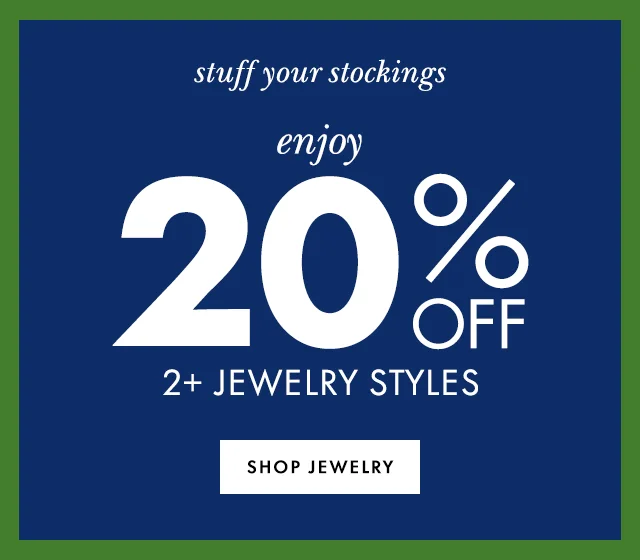 stuff your stockings enjoy 20% off 2+ jewelry styles Shop Jewelry