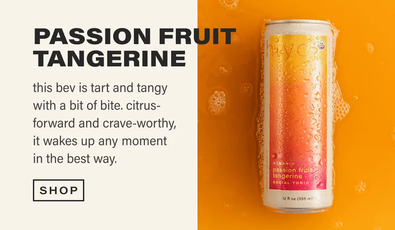 PASSION FRUIT TANGERINE - this bev is tart and tangy with a bit of bite. citrus-forward and crave-worthy, it wakes up any moment in the best way.