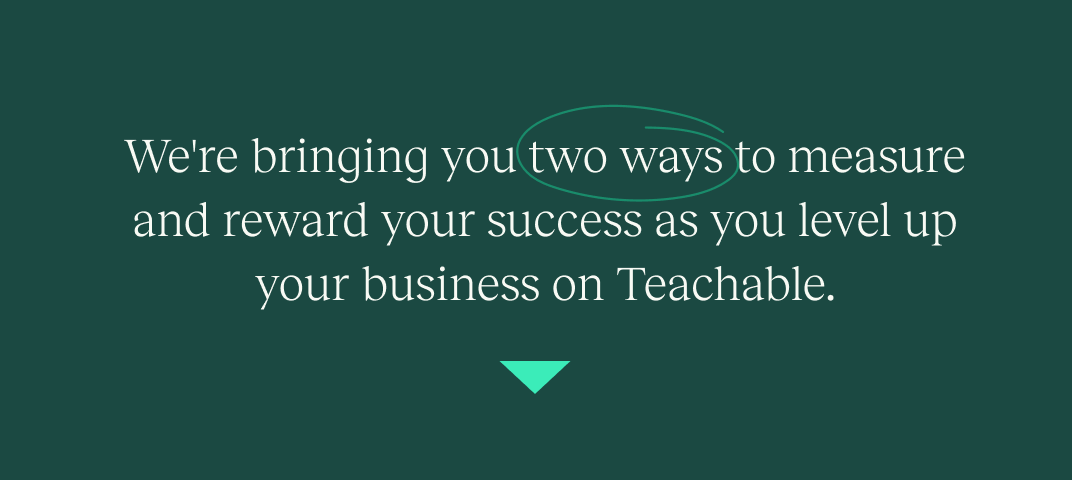 we're bringing you two ways to measure and reward your success as you level up your business on teachable.