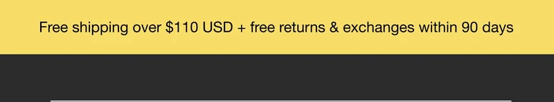 Free Shipping over $110 USD + free returns & exchanges within 90 days