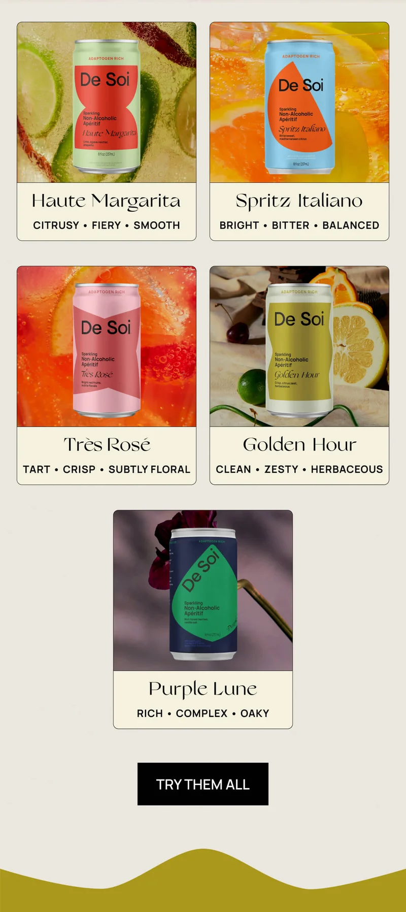 Haute Margarita | Citrusy, fiery, smooth | Spritz Italiano  | Bright, bitter, balanced  | Très Rosé | Tart, crisp, subtly floral |   Golden Hour | Clean, zesty, herbaceous |  Purple Lune | Rich, complex, oaky |TRY THEM ALL
