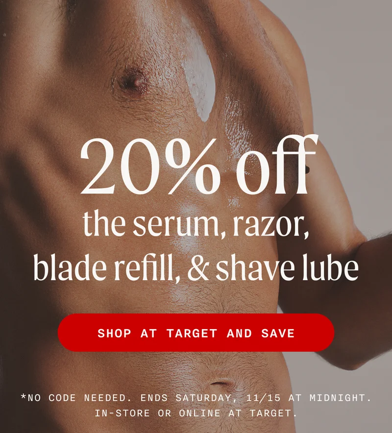 20% Off The Serum, Razor, Blade Refill & Shave Lube - SHOP AT TARGET AND SAVE - *No code needed. Ends Saturday, 11/15 at midnight. In-store or online at Target.