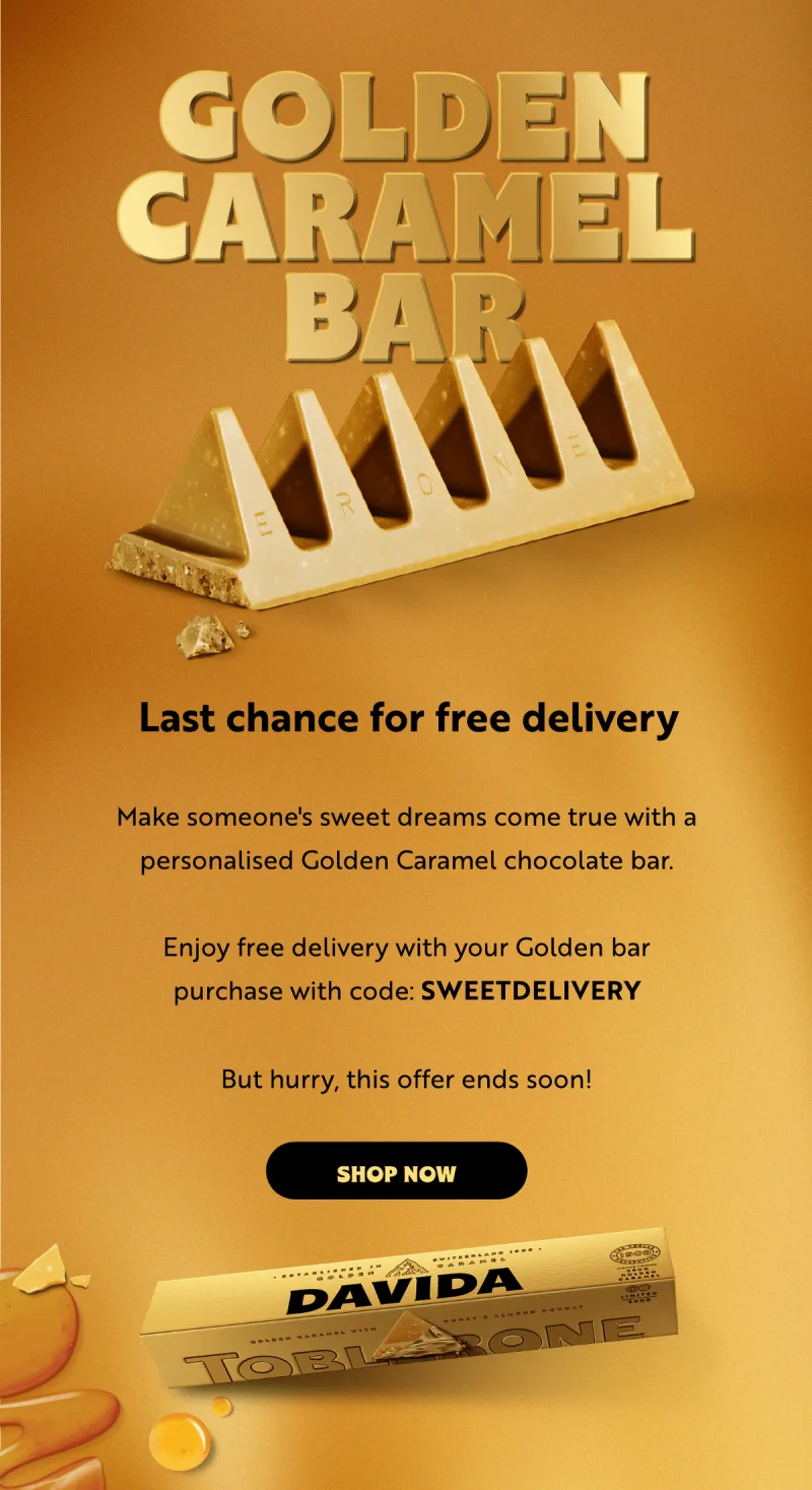 Last chance for free delivery. Make someone's sweet dreams come true with a personalised Golden Caramel chocolate bar.  Enjoy free delivery with your Golden bar purchase with code: SWEETDELIVERY  But hurry, this offer ends soon!