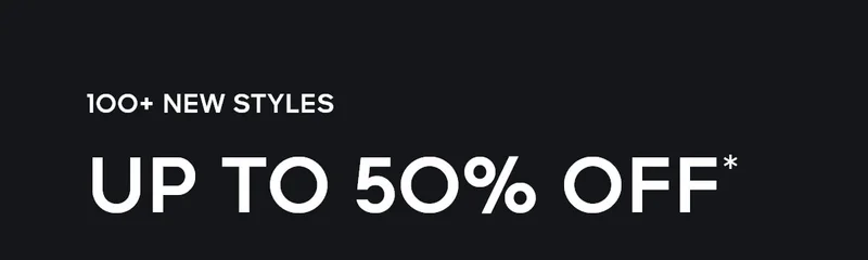 100+ NEW STYLES UP TO 50% OFF*