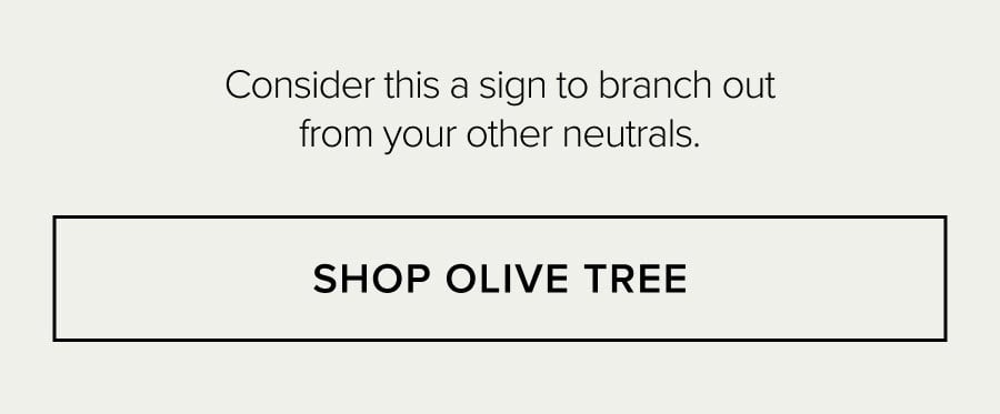 Consider this a sign to branch out from your other neutrals. SHOP OLIVE TREE