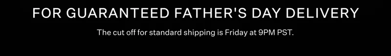 FOR GUARANTEED FATHER'S DAY DELIVERY