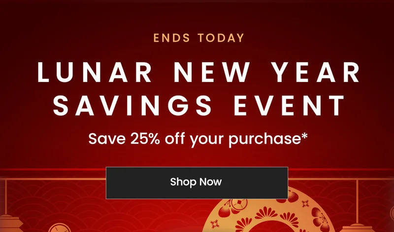 Now — Feb 2:  Happy Lunar New Year. Celebrate with 25% off your purchase*