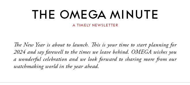 THE OMEGA MINUTE - A TIMELY NEWSLETTER - The New Year is about to launch. This is your time to start planning for 2024 and say farewell to the times we leave behind. OMEGA wishes you a wonderful celebration and we look forward to sharing more from our watchmaking world in the year ahead.
