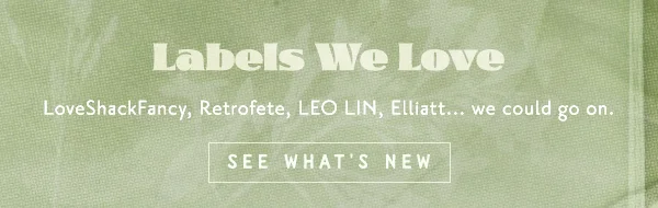 Labels we love. LoveShackFancy, Retrofete, LEO LIN, Elliatt...we could go on. See what's new.
