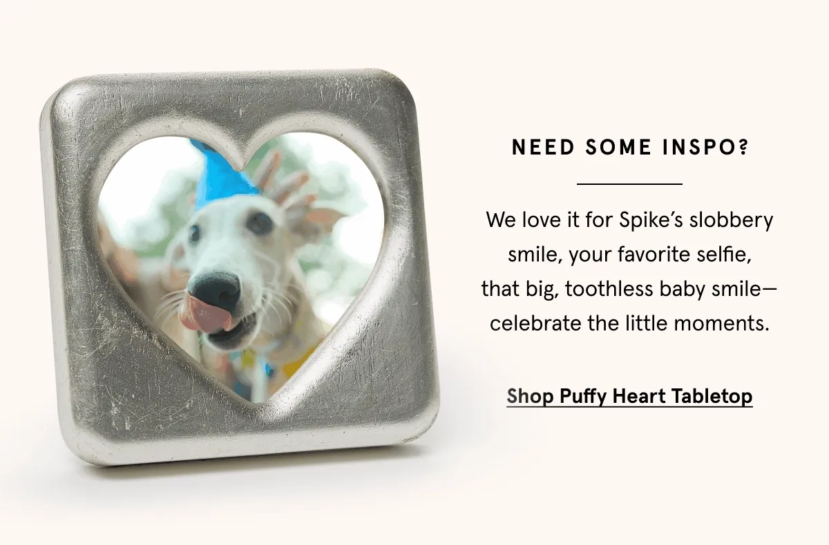 We love it for Spike’s slobbery smile, your favorite selfie, that big, toothless baby smile—celebrate the little moments.