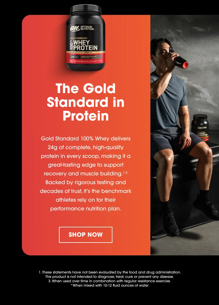 The Gold Standard in Protein Gold Standard 100% Whey delivers 24g of complete, high-quality protein in every scoop, making it a great-tasting edge to support recovery and muscle building.¹,³ Backed by rigorous testing and decades of trust, it’s the benchmark athletes rely on for their performance nutrition plan.