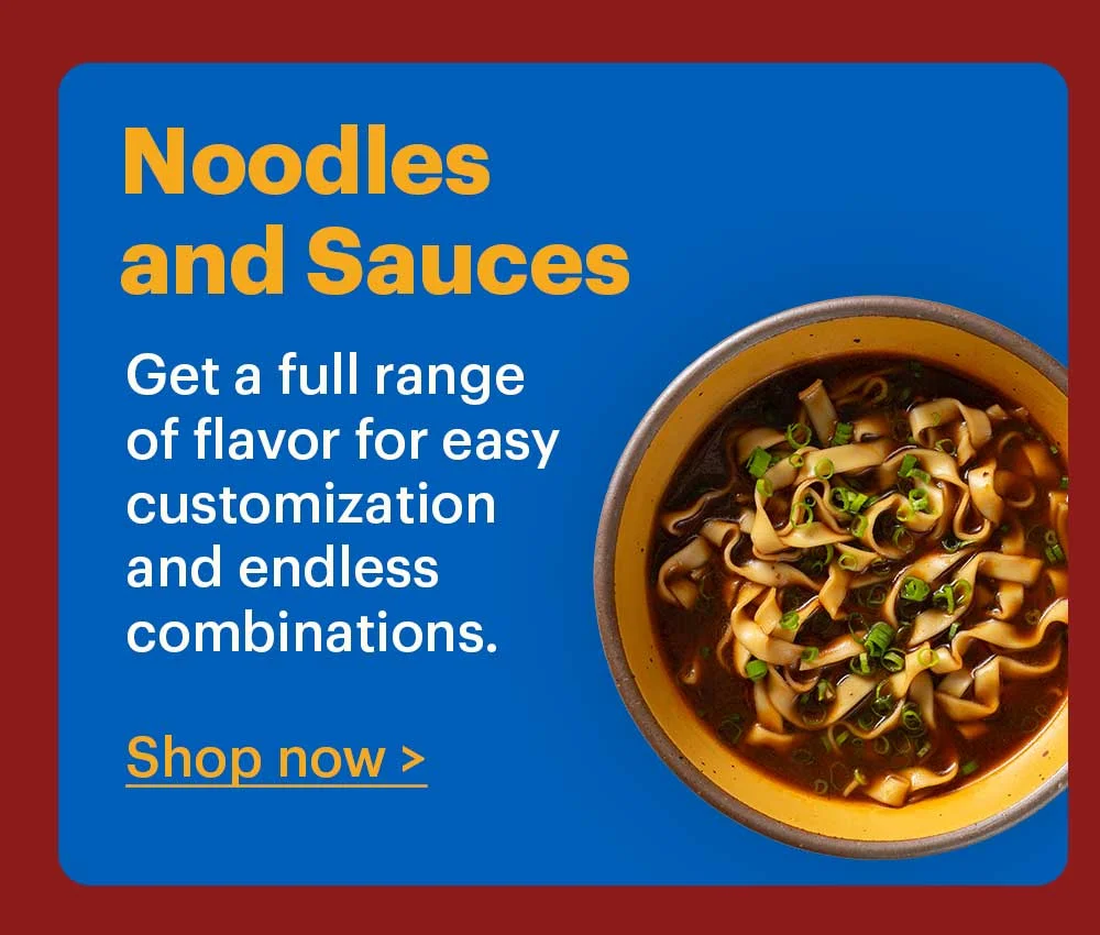 Noodles and Sauces  Get a full range of flavor for easy customization and endless combinations.  Shop now >