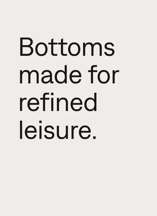 Bottoms made for refined leisure.