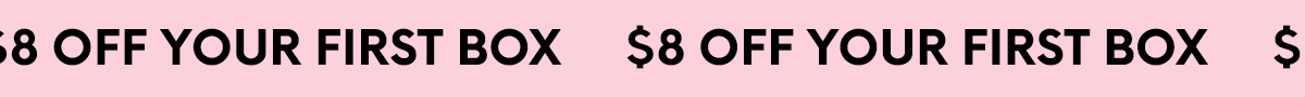 $8 OFF YOUR FIRST BOX