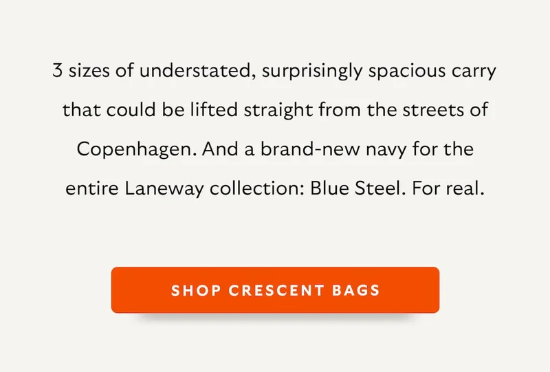 3 sizes of understated, surprisingly spacious carry that could be lifted straight from the streets of Copenhagen. And a brand-new navy for the entire Laneway collection: Blue Steel. For real.