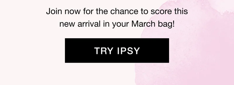 Join now for the chance to score this new arrival in your March bag! TRY IPSY